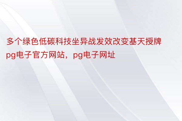 多个绿色低碳科技坐异战发效改变基天授牌pg电子官方网站，pg电子网址