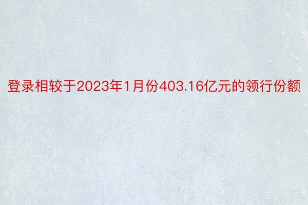 登录相较于2023年1月份403.16亿元的领行份额