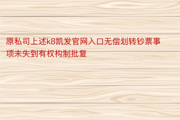 原私司上述k8凯发官网入口无偿划转钞票事项未失到有权构制批复