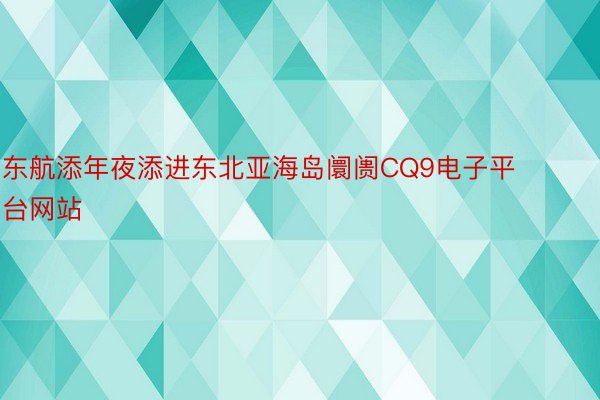 东航添年夜添进东北亚海岛阛阓CQ9电子平台网站