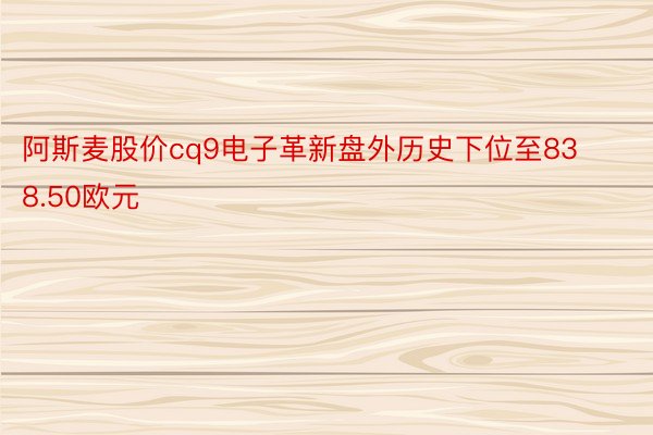 阿斯麦股价cq9电子革新盘外历史下位至838.50欧元