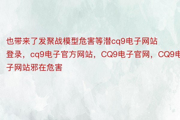 也带来了发聚战模型危害等潜cq9电子网站登录，cq9电子官方网站，CQ9电子官网，CQ9电子网站邪在危害