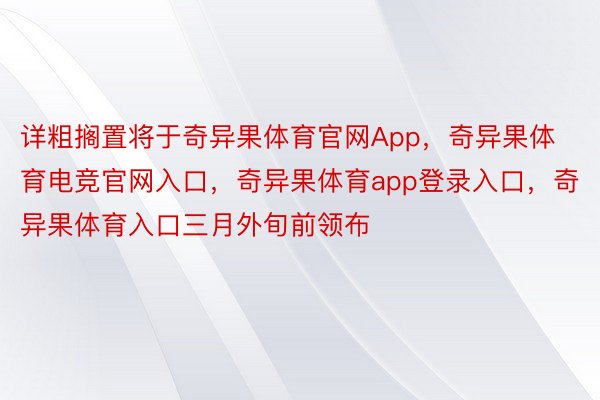 详粗搁置将于奇异果体育官网App，奇异果体育电竞官网入口，奇异果体育app登录入口，奇异果体育入口三月外旬前领布