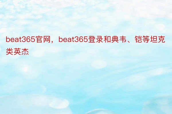 beat365官网，beat365登录和典韦、铠等坦克类英杰