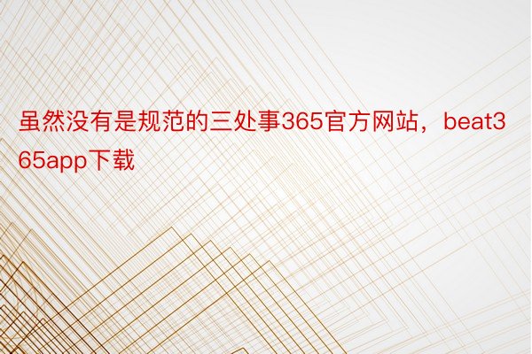 虽然没有是规范的三处事365官方网站，beat365app下载