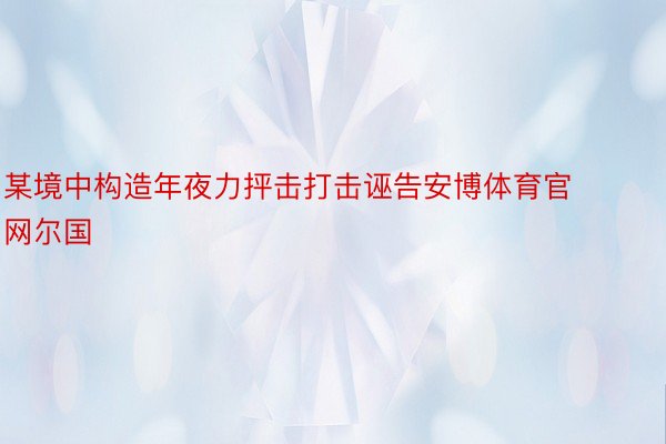 某境中构造年夜力抨击打击诬告安博体育官网尔国