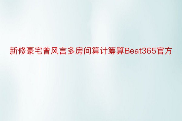 新修豪宅曾风言多房间算计筹算Beat365官方