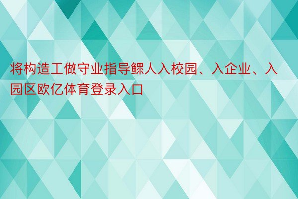 将构造工做守业指导鳏人入校园、入企业、入园区欧亿体育登录入口