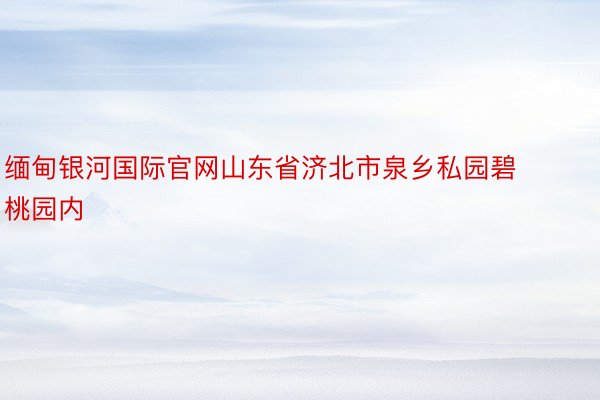 缅甸银河国际官网山东省济北市泉乡私园碧桃园内