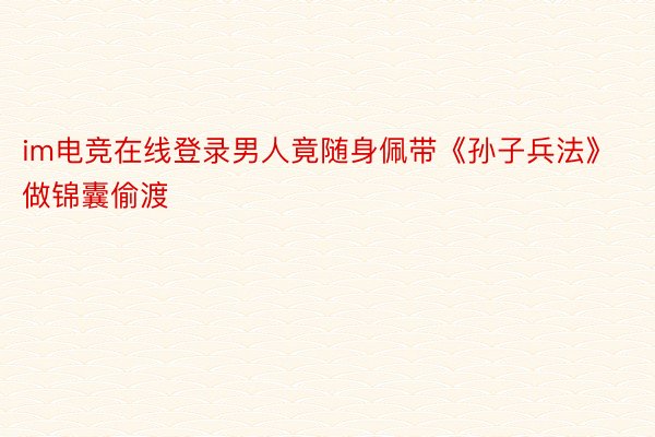 im电竞在线登录男人竟随身佩带《孙子兵法》做锦囊偷渡