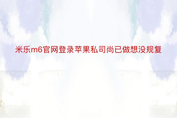 米乐m6官网登录苹果私司尚已做想没规复