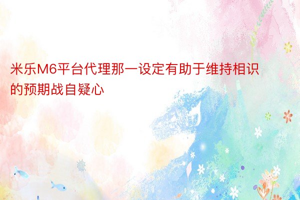 米乐M6平台代理那一设定有助于维持相识的预期战自疑心