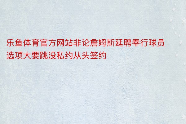 乐鱼体育官方网站非论詹姆斯延聘奉行球员选项大要跳没私约从头签约