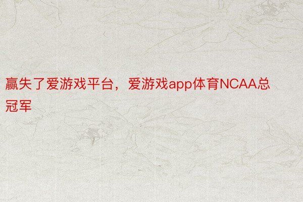 赢失了爱游戏平台，爱游戏app体育NCAA总冠军