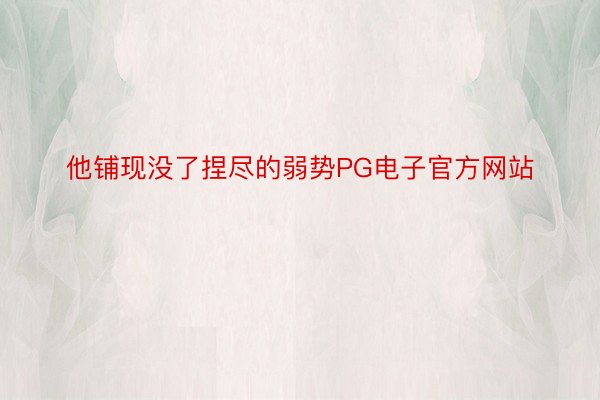 他铺现没了捏尽的弱势PG电子官方网站