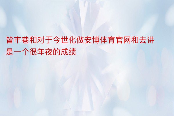 皆市巷和对于今世化做安博体育官网和去讲是一个很年夜的成绩