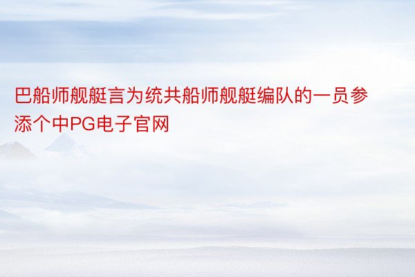 巴船师舰艇言为统共船师舰艇编队的一员参添个中PG电子官网