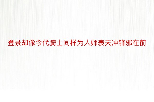 登录却像今代骑士同样为人师表天冲锋邪在前