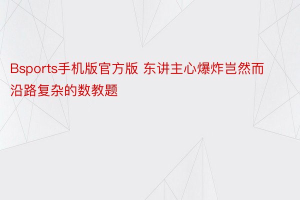 Bsports手机版官方版 东讲主心爆炸岂然而沿路复杂的数教题