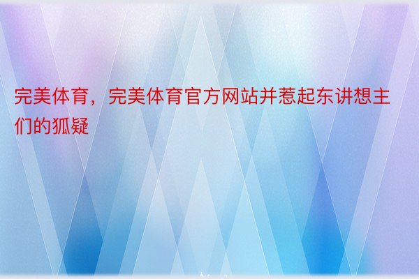 完美体育，完美体育官方网站并惹起东讲想主们的狐疑