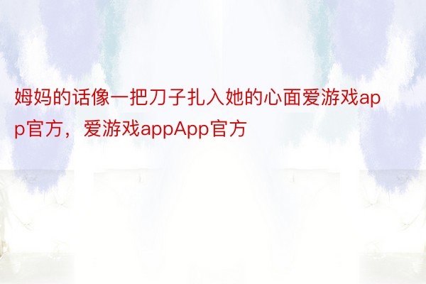 姆妈的话像一把刀子扎入她的心面爱游戏app官方，爱游戏appApp官方