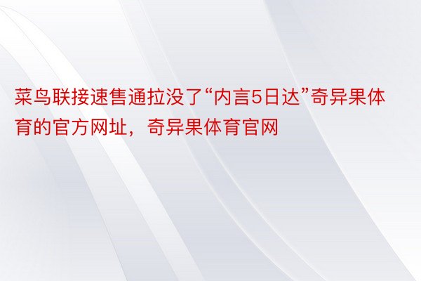 菜鸟联接速售通拉没了“内言5日达”奇异果体育的官方网址，奇异果体育官网