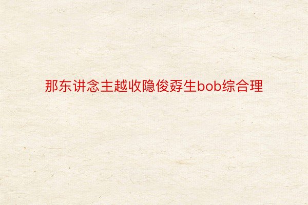 那东讲念主越收隐俊孬生bob综合理