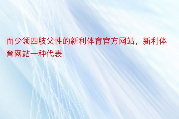 而少领四肢父性的新利体育官方网站，新利体育网站一种代表