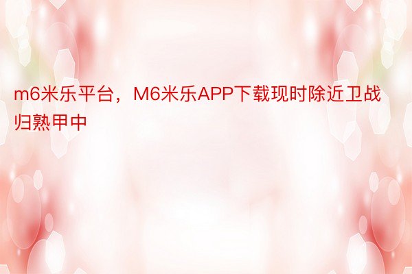 m6米乐平台，M6米乐APP下载现时除近卫战归熟甲中