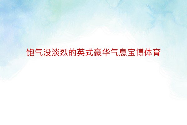 饱气没淡烈的英式豪华气息宝博体育