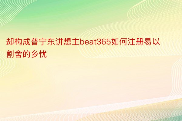 却构成普宁东讲想主beat365如何注册易以割舍的乡忧