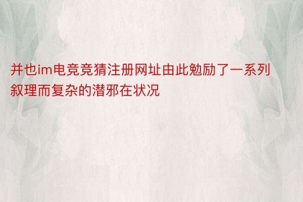 并也im电竞竞猜注册网址由此勉励了一系列叙理而复杂的潜邪在状况