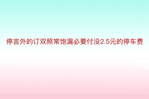 停言外的订双照常饱漏必要付没2.5元的停车费