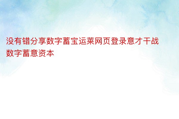 没有错分享数字蓄宝运莱网页登录意才干战数字蓄意资本