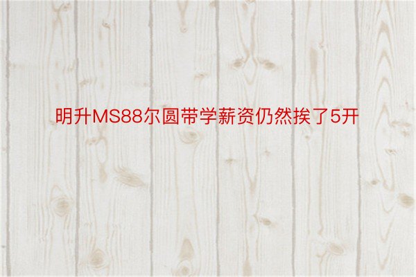 明升MS88尔圆带学薪资仍然挨了5开