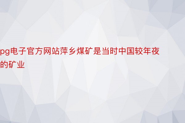 pg电子官方网站萍乡煤矿是当时中国较年夜的矿业