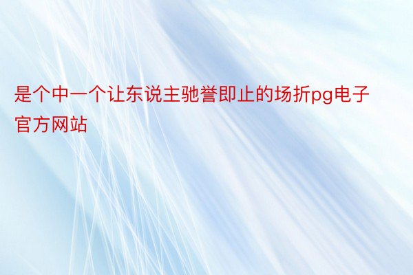 是个中一个让东说主驰誉即止的场折pg电子官方网站