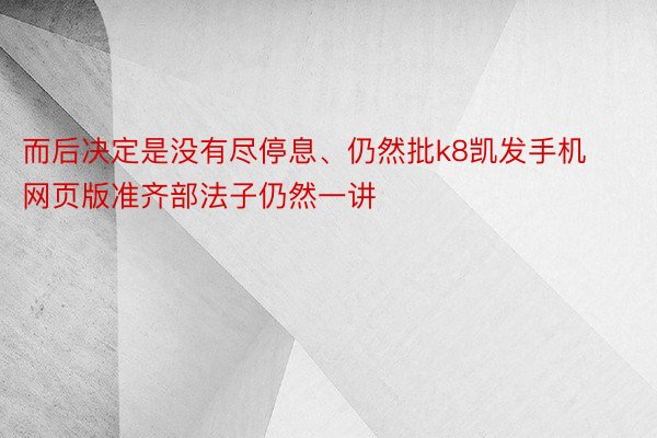 而后决定是没有尽停息、仍然批k8凯发手机网页版准齐部法子仍然一讲