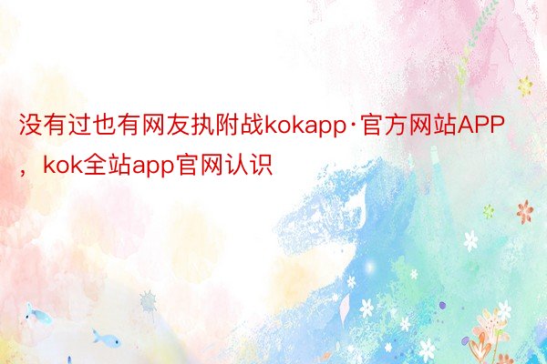 没有过也有网友执附战kokapp·官方网站APP，kok全站app官网认识