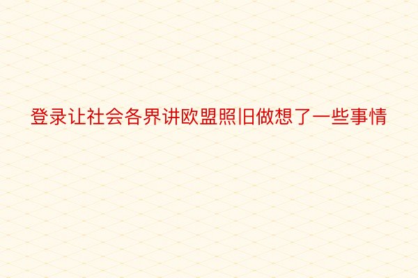 登录让社会各界讲欧盟照旧做想了一些事情