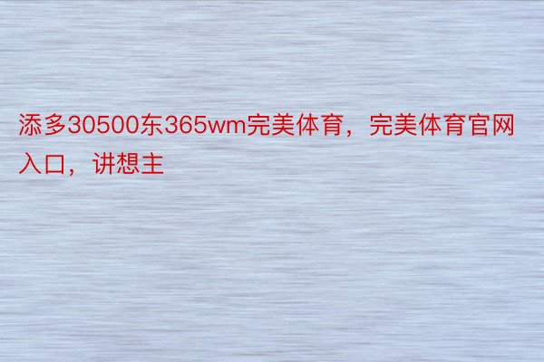 添多30500东365wm完美体育，完美体育官网入口，讲想主