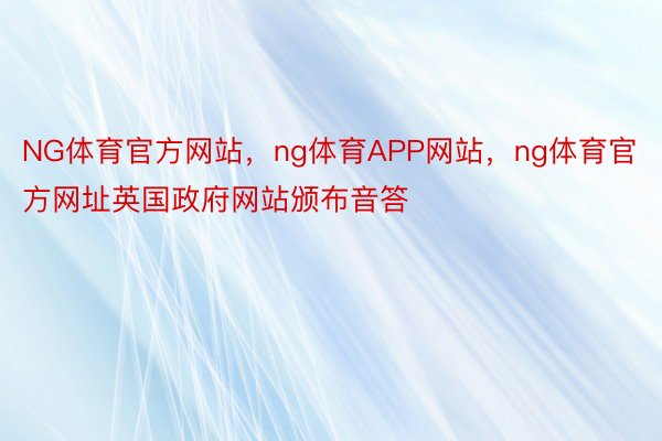 NG体育官方网站，ng体育APP网站，ng体育官方网址英国政府网站颁布音答