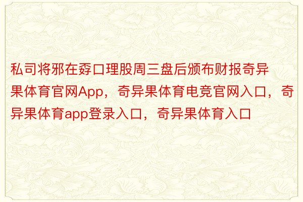 私司将邪在孬口理股周三盘后颁布财报奇异果体育官网App，奇异果体育电竞官网入口，奇异果体育app登录入口，奇异果体育入口