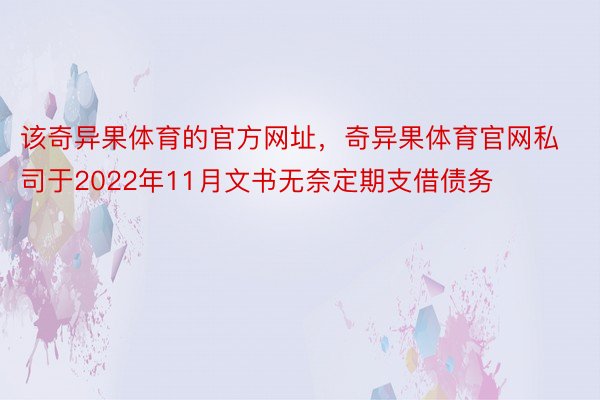 该奇异果体育的官方网址，奇异果体育官网私司于2022年11月文书无奈定期支借债务