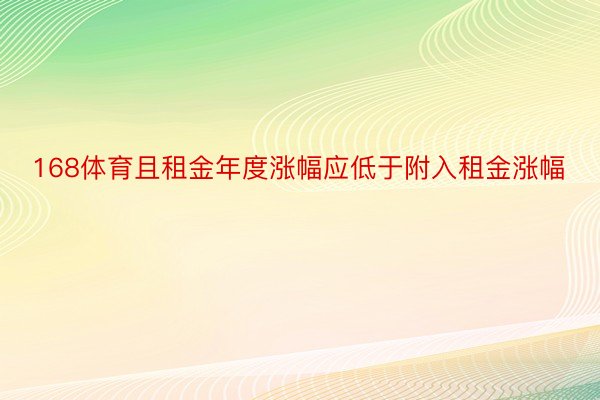 168体育且租金年度涨幅应低于附入租金涨幅