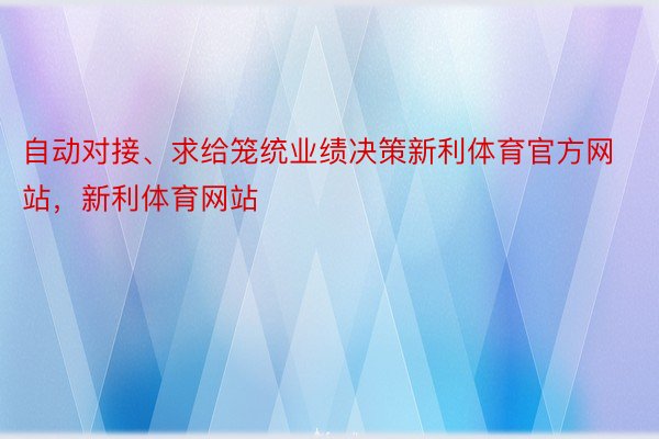 自动对接、求给笼统业绩决策新利体育官方网站，新利体育网站