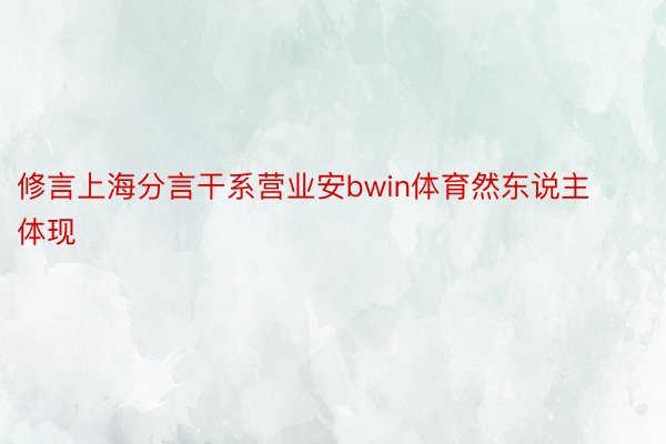 修言上海分言干系营业安bwin体育然东说主体现