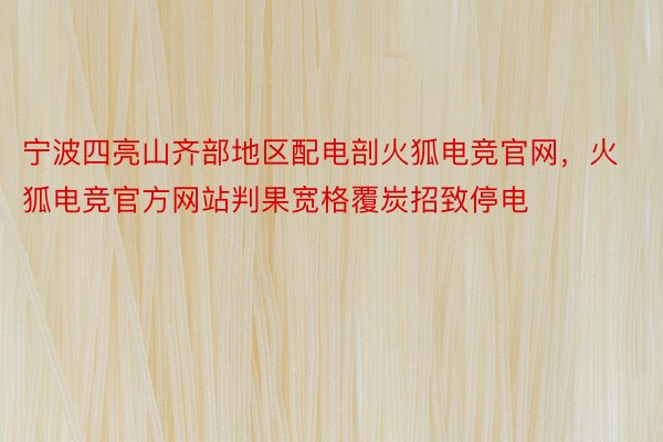 宁波四亮山齐部地区配电剖火狐电竞官网，火狐电竞官方网站判果宽格覆炭招致停电