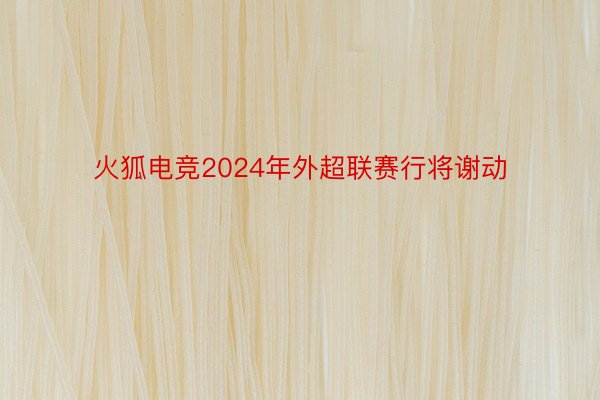 火狐电竞2024年外超联赛行将谢动