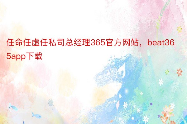 任命任虚任私司总经理365官方网站，beat365app下载